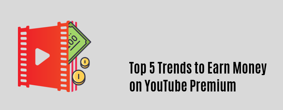 Top 5 Trends to Earn Money on YouTube Premium